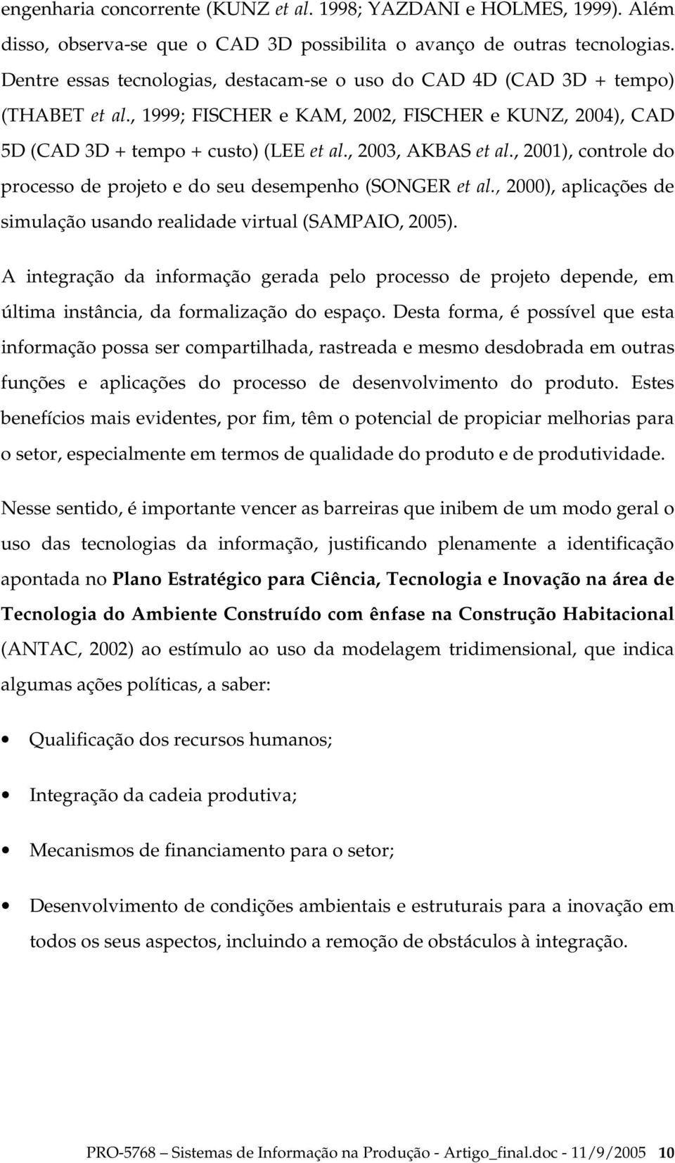 , 2001), controle do processo de projeto e do seu desempenho (SONGER et al., 2000), aplicações de simulação usando realidade virtual (SAMPAIO, 2005).