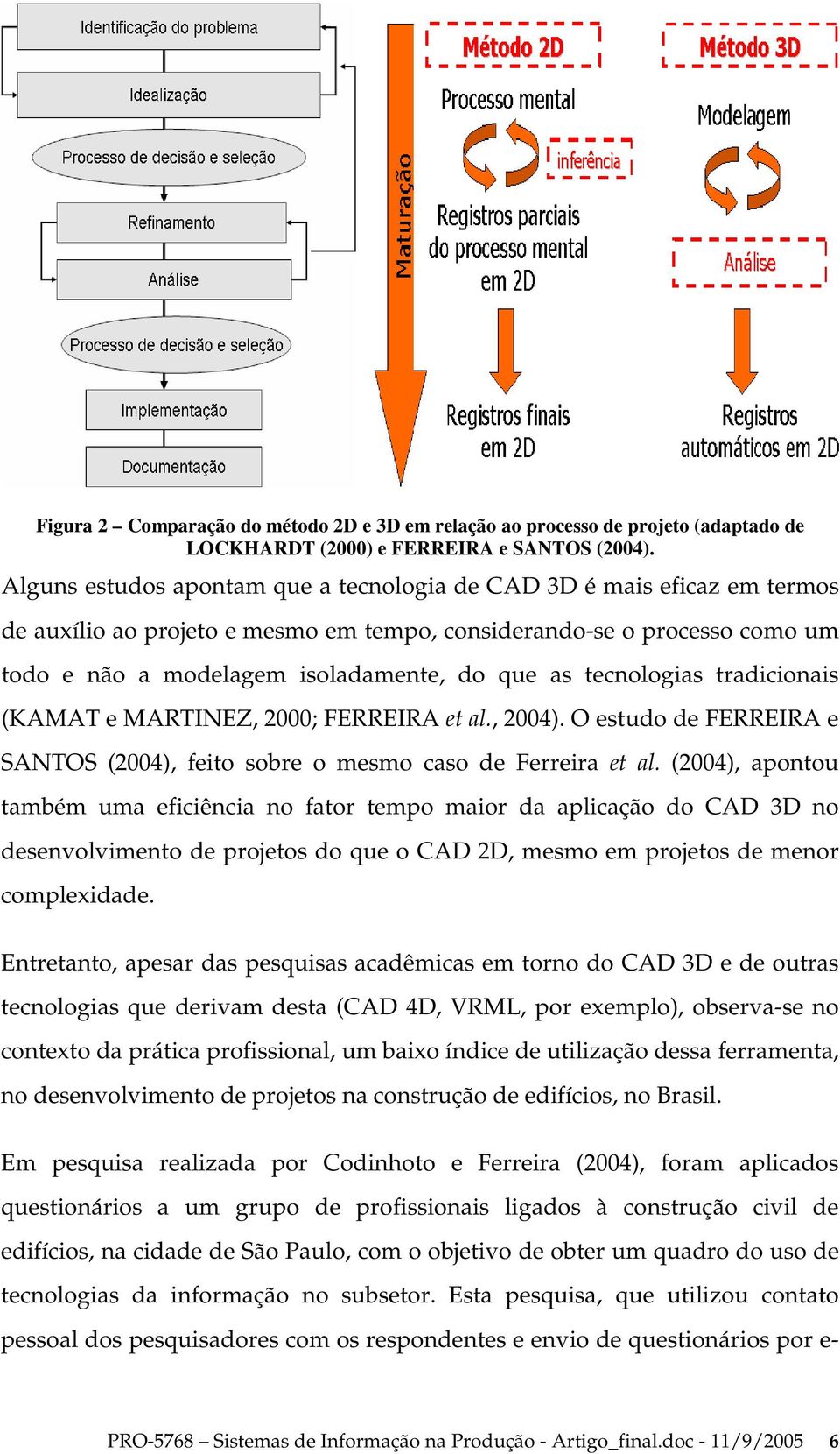 tecnologias tradicionais (KAMAT e MARTINEZ, 2000; FERREIRA et al., 2004). O estudo de FERREIRA e SANTOS (2004), feito sobre o mesmo caso de Ferreira et al.