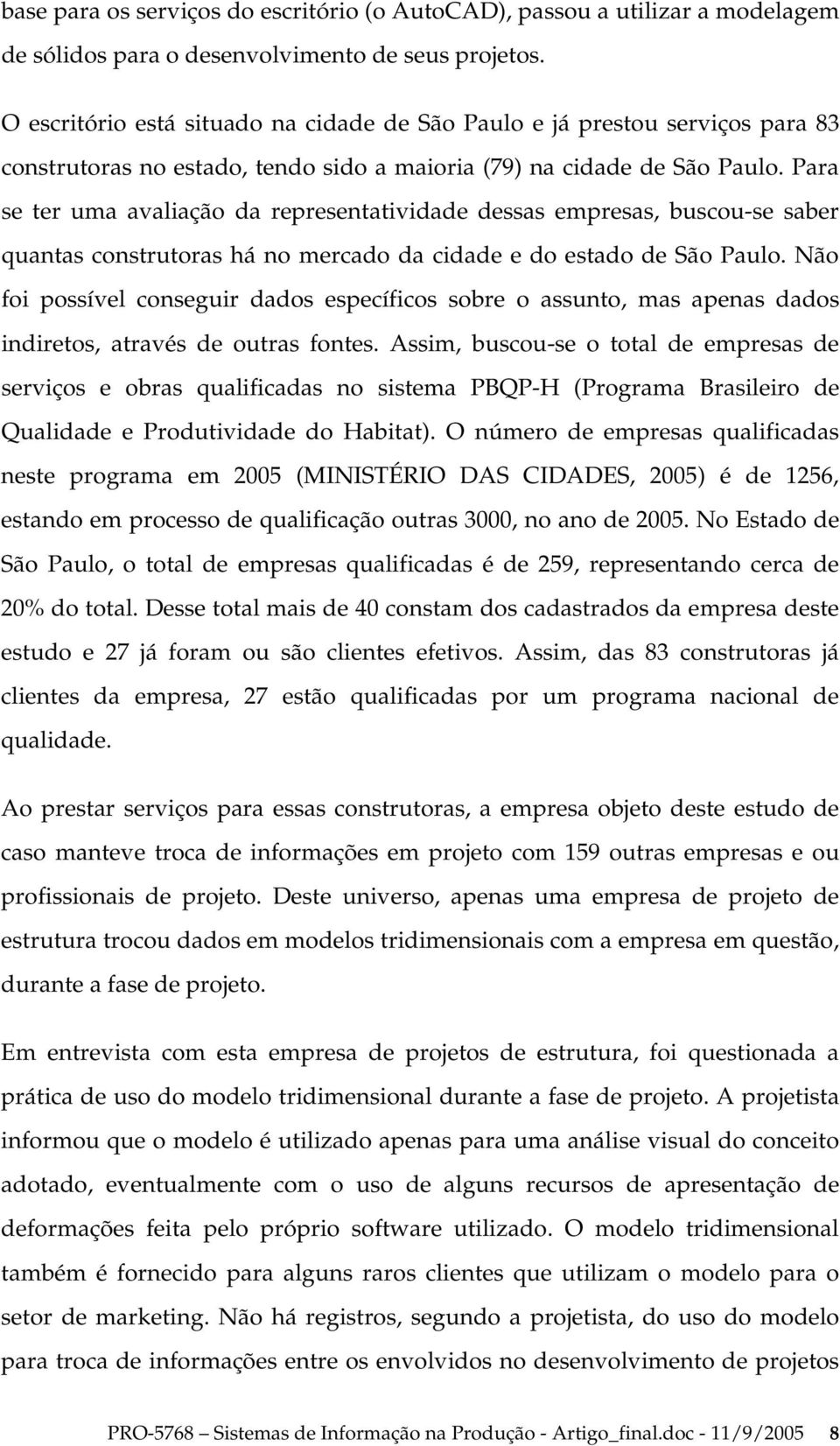 Para se ter uma avaliação da representatividade dessas empresas, buscou-se saber quantas construtoras há no mercado da cidade e do estado de São Paulo.