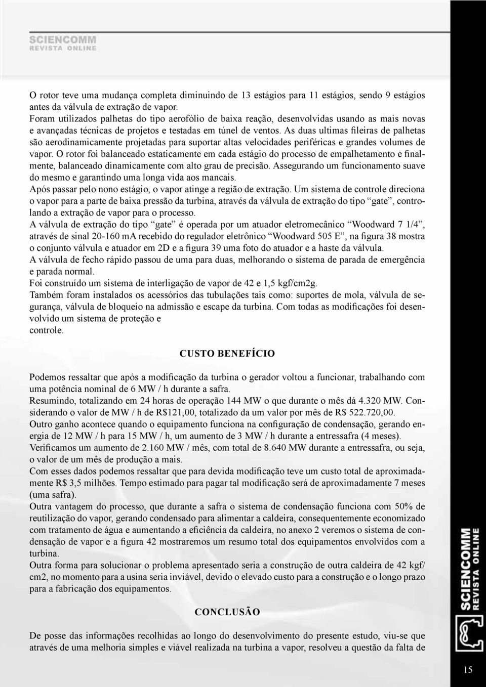 As duas ultimas fileiras de palhetas são aerodinamicamente projetadas para suportar altas velocidades periféricas e grandes volumes de vapor.