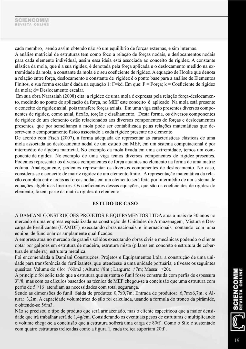 A constante elástica da mola, que é a sua rigidez, é denotada pela força aplicada e o deslocamento medido na extremidade da mola, a constante da mola é o seu coeficiente de rigidez.