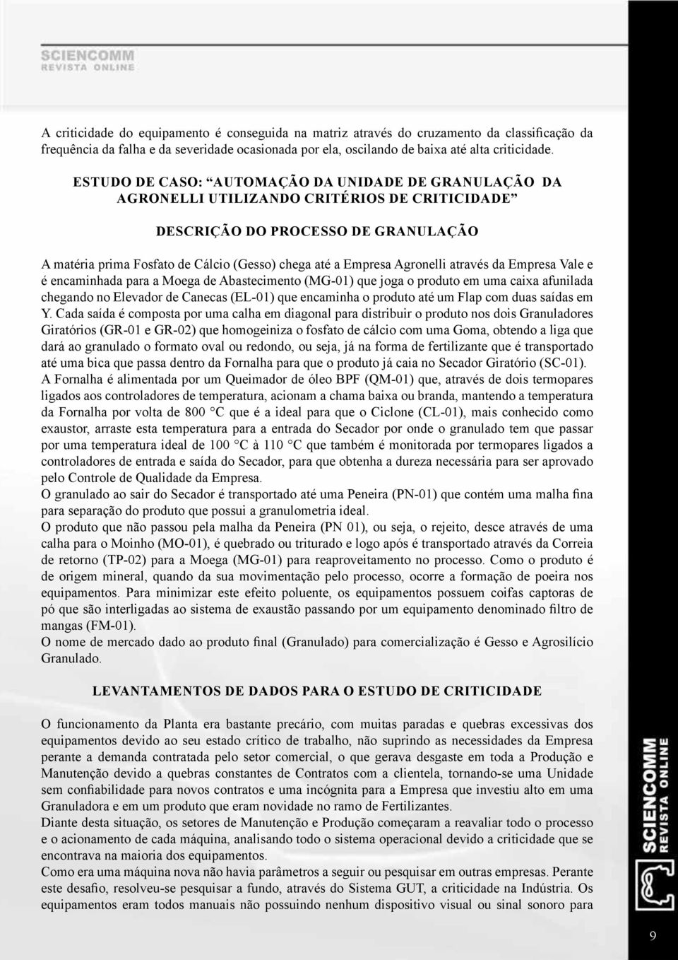 Agronelli através da Empresa Vale e é encaminhada para a Moega de Abastecimento (MG-01) que joga o produto em uma caixa afunilada chegando no Elevador de Canecas (EL-01) que encaminha o produto até