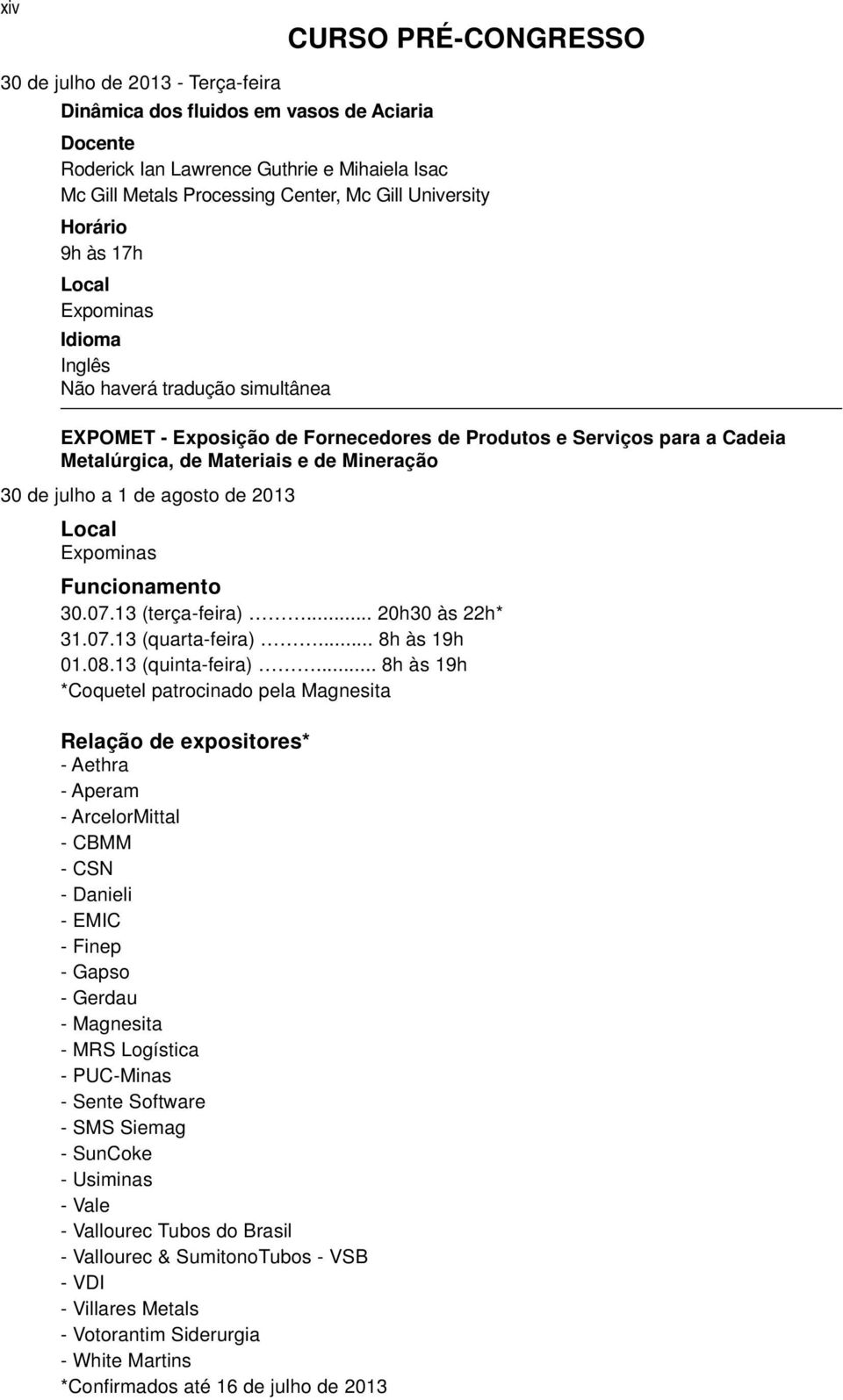 Mineração 30 de julho a 1 de agosto de 2013 Local Expominas Funcionamento 30.07.13 (terça-feira)... 20h30 às 22h* 31.07.13 (quarta-feira)... 8h às 19h 01.08.13 (quinta-feira).