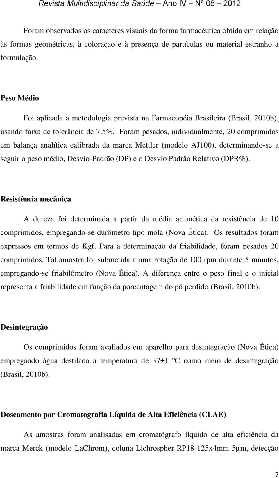 Foram pesados, individualmente, 20 comprimidos em balança analítica calibrada da marca Mettler (modelo AJ100), determinando-se a seguir o peso médio, Desvio-Padrão (DP) e o Desvio Padrão Relativo