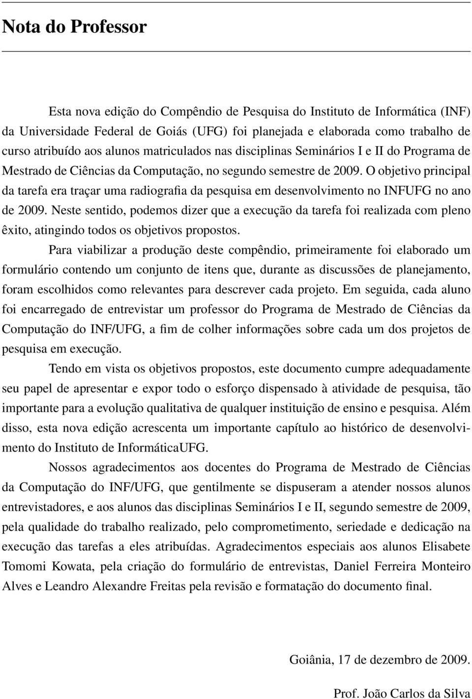 O objetivo principal da tarefa era traçar uma radiografia da pesquisa em desenvolvimento no INFUFG no ano de 2009.