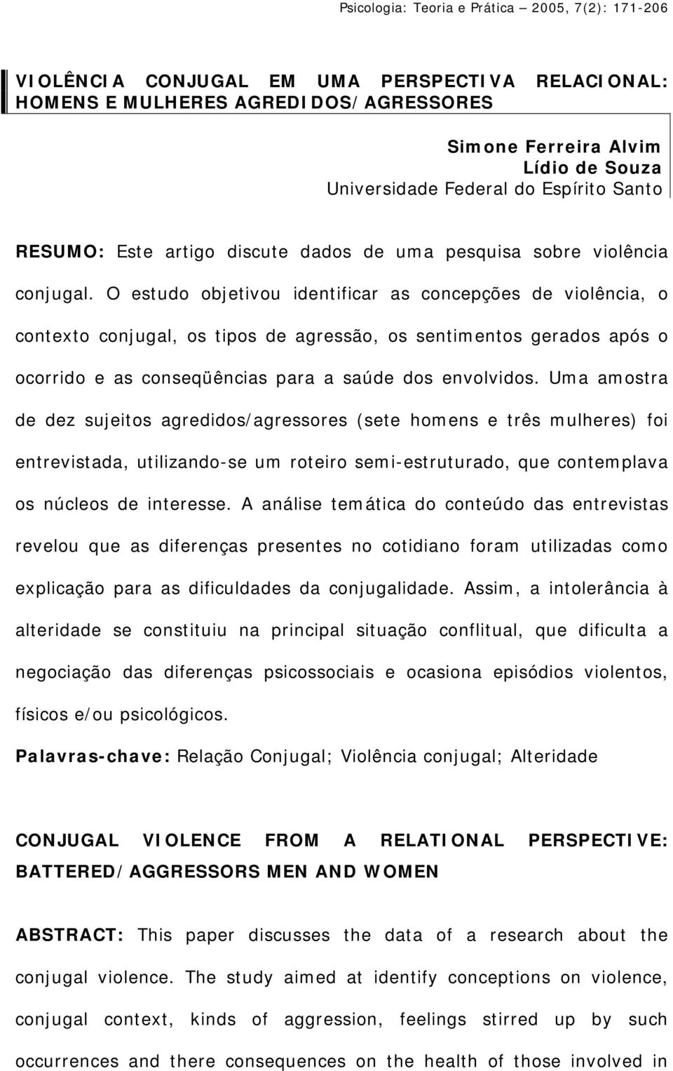 O estudo objetivou identificar as concepções de violência, o contexto conjugal, os tipos de agressão, os sentimentos gerados após o ocorrido e as conseqüências para a saúde dos envolvidos.