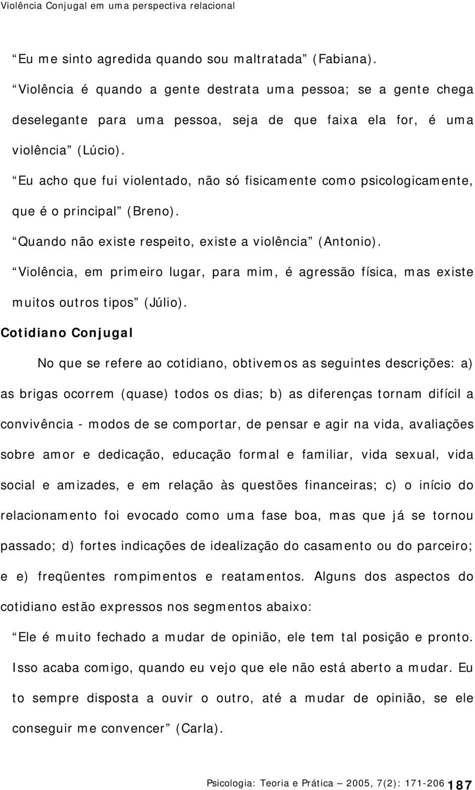 Eu acho que fui violentado, não só fisicamente como psicologicamente, que é o principal (Breno). Quando não existe respeito, existe a violência (Antonio).