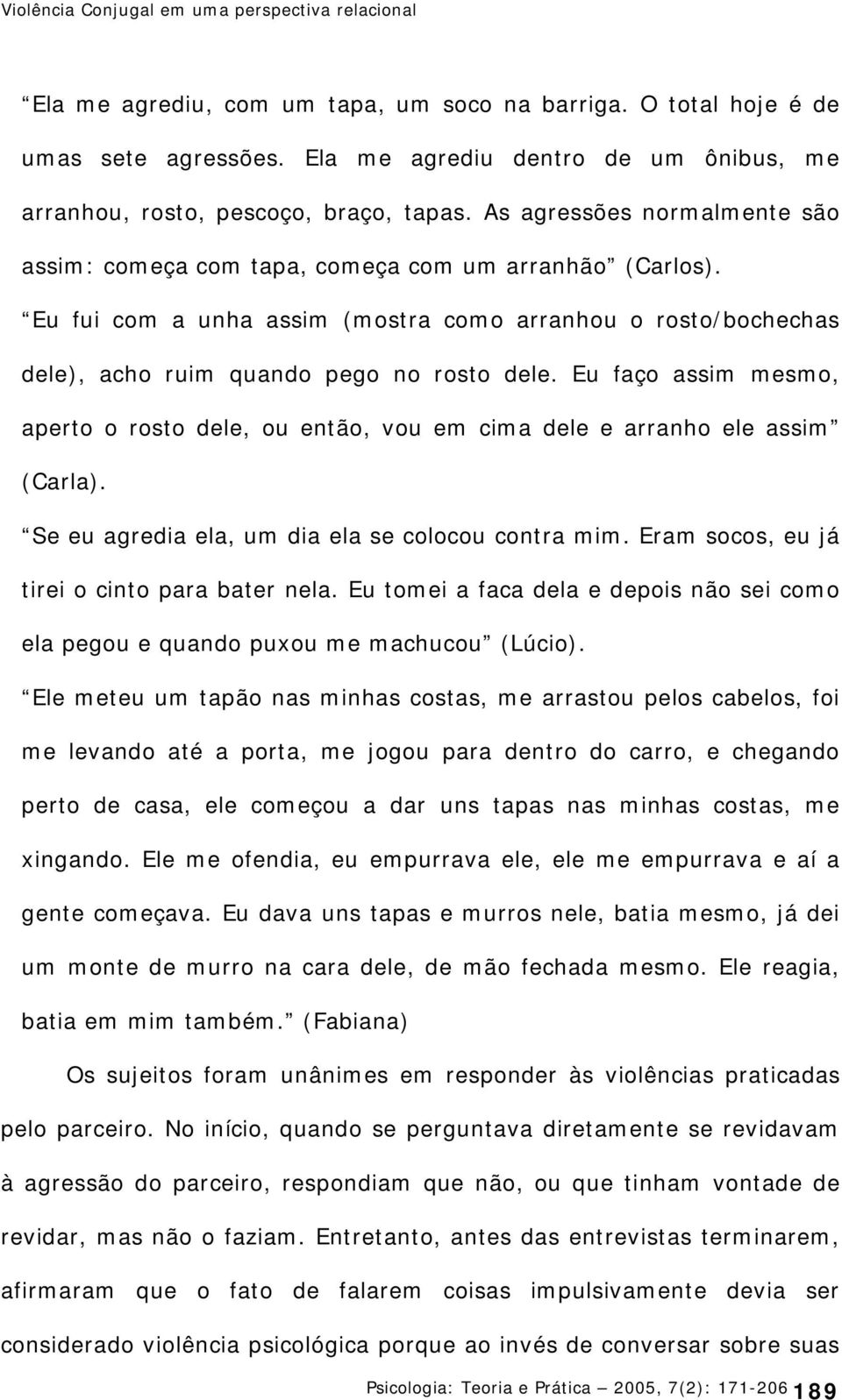 Eu fui com a unha assim (mostra como arranhou o rosto/bochechas dele), acho ruim quando pego no rosto dele.