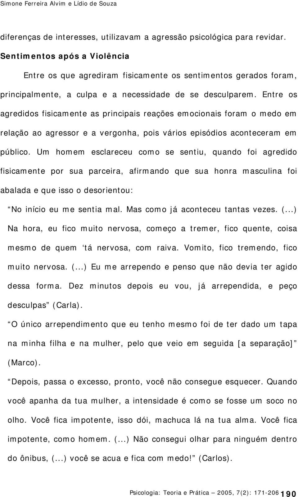 Entre os agredidos fisicamente as principais reações emocionais foram o medo em relação ao agressor e a vergonha, pois vários episódios aconteceram em público.