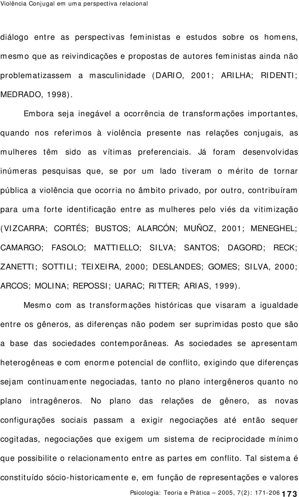 Embora seja inegável a ocorrência de transformações importantes, quando nos referimos à violência presente nas relações conjugais, as mulheres têm sido as vítimas preferenciais.