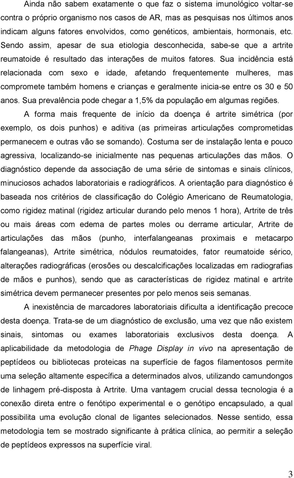 Sua incidência está relacionada com sexo e idade, afetando frequentemente mulheres, mas compromete também homens e crianças e geralmente inicia-se entre os 30 e 50 anos.