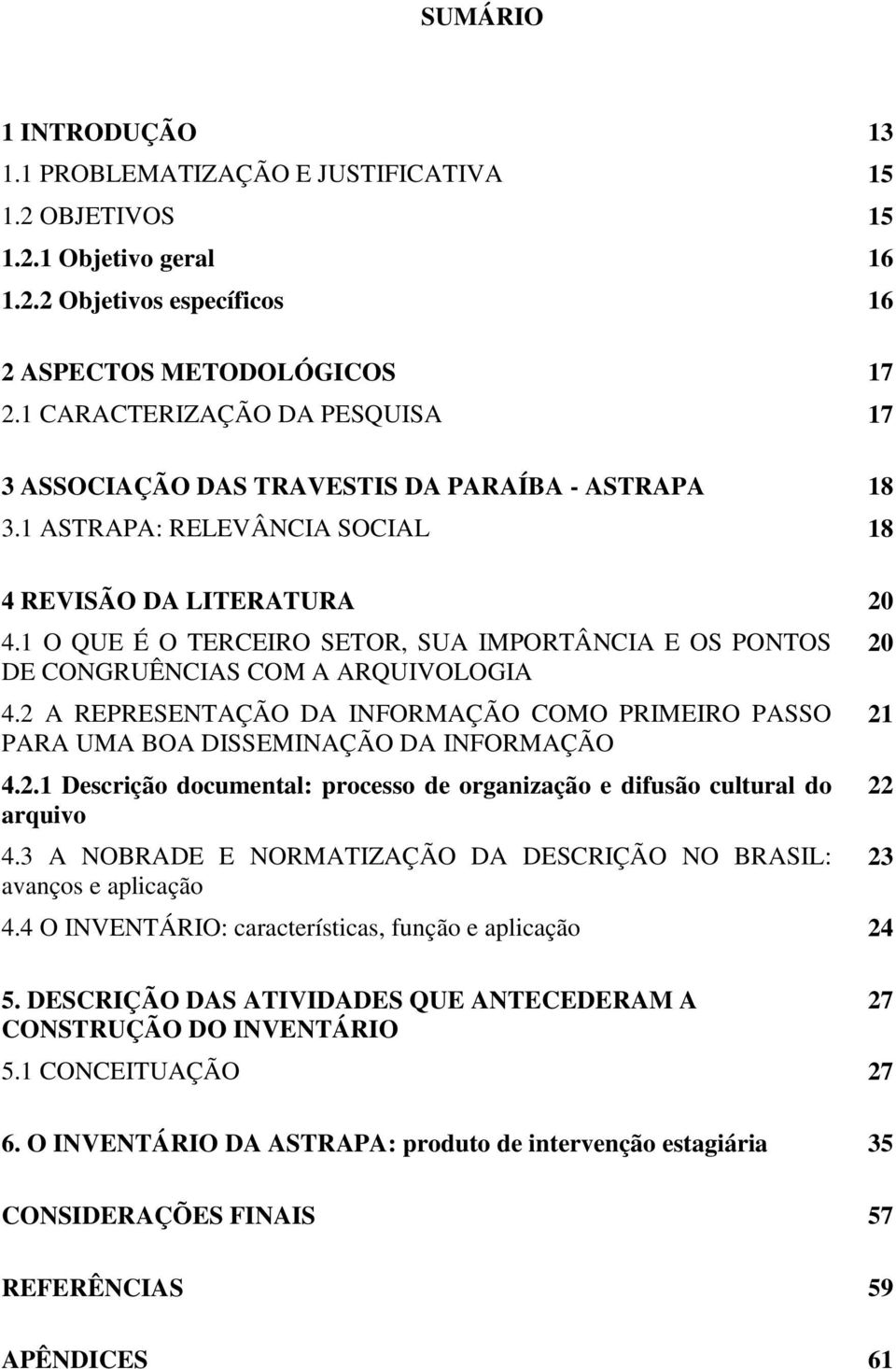 1 O QUE É O TERCEIRO SETOR, SUA IMPORTÂNCIA E OS PONTOS DE CONGRUÊNCIAS COM A ARQUIVOLOGIA 4.2 A REPRESENTAÇÃO DA INFORMAÇÃO COMO PRIMEIRO PASSO PARA UMA BOA DISSEMINAÇÃO DA INFORMAÇÃO 4.2.1 Descrição documental: processo de organização e difusão cultural do arquivo 4.