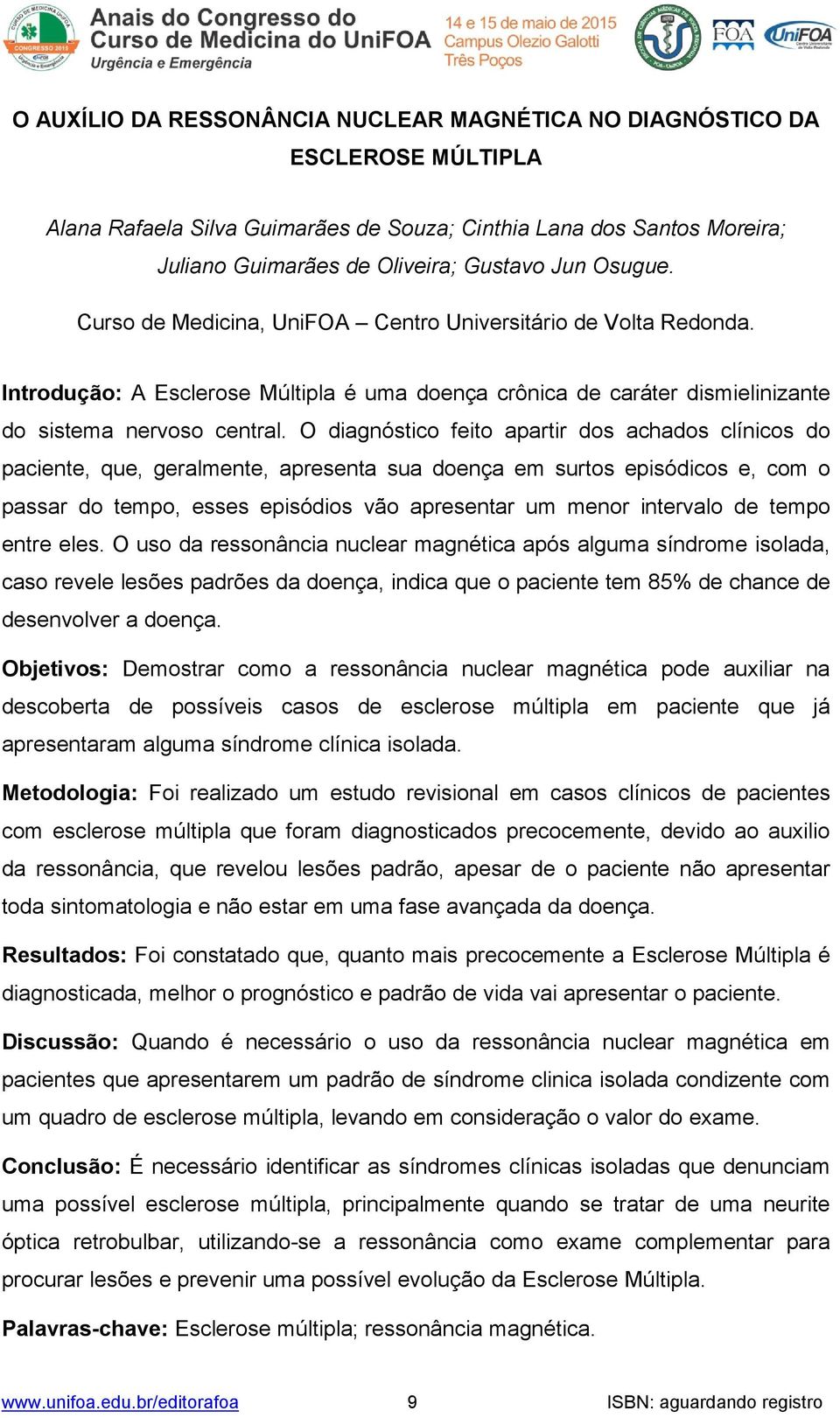 O diagnóstico feito apartir dos achados clínicos do paciente, que, geralmente, apresenta sua doença em surtos episódicos e, com o passar do tempo, esses episódios vão apresentar um menor intervalo de