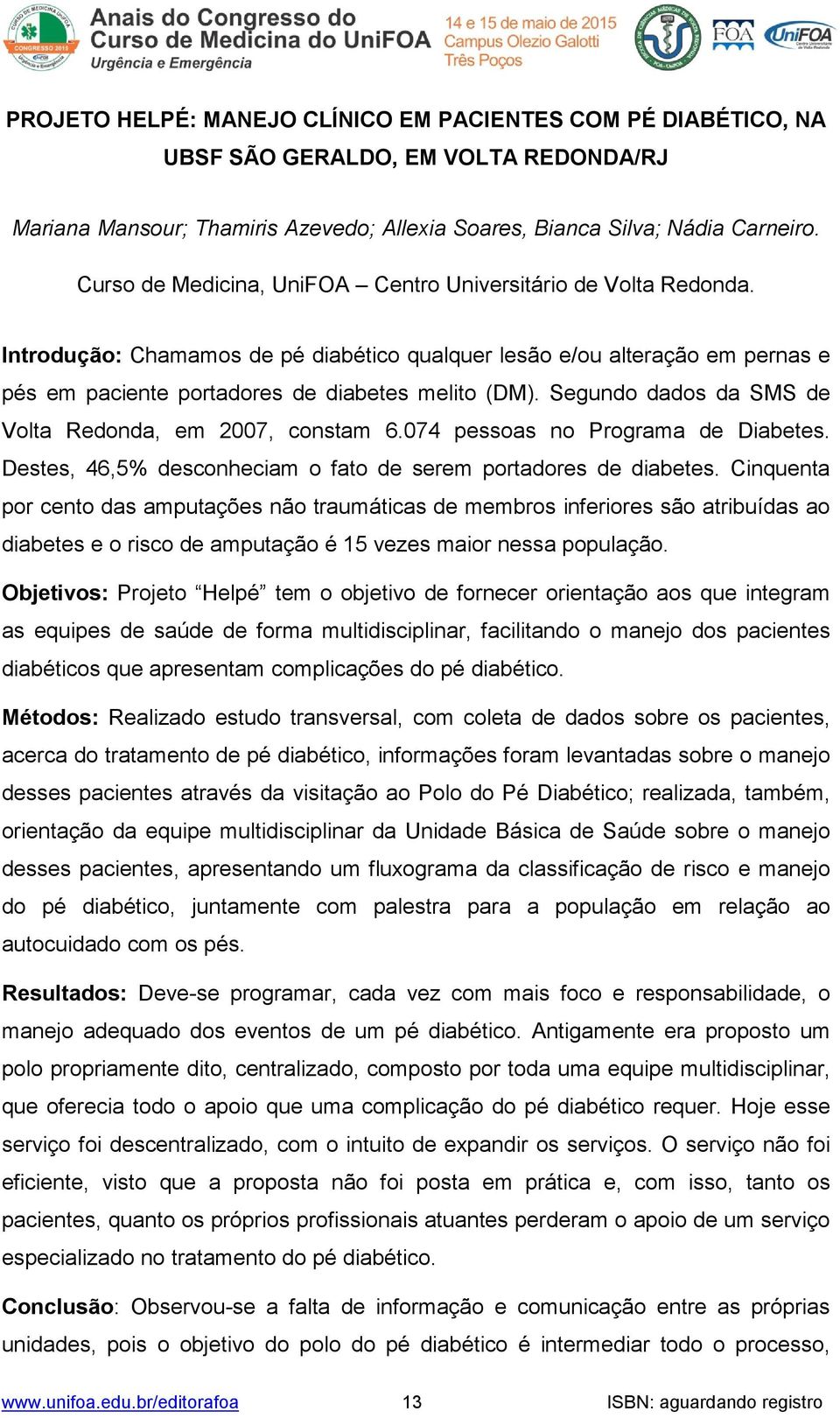 Segundo dados da SMS de Volta Redonda, em 2007, constam 6.074 pessoas no Programa de Diabetes. Destes, 46,5% desconheciam o fato de serem portadores de diabetes.