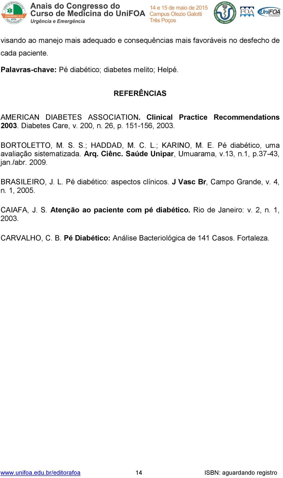 Ciênc. Saúde Unipar, Umuarama, v.13, n.1, p.37-43, jan./abr. 2009. BRASILEIRO, J. L. Pé diabético: aspectos clínicos. J Vasc Br, Campo Grande, v. 4, n. 1, 2005. CAIAFA, J. S. Atenção ao paciente com pé diabético.