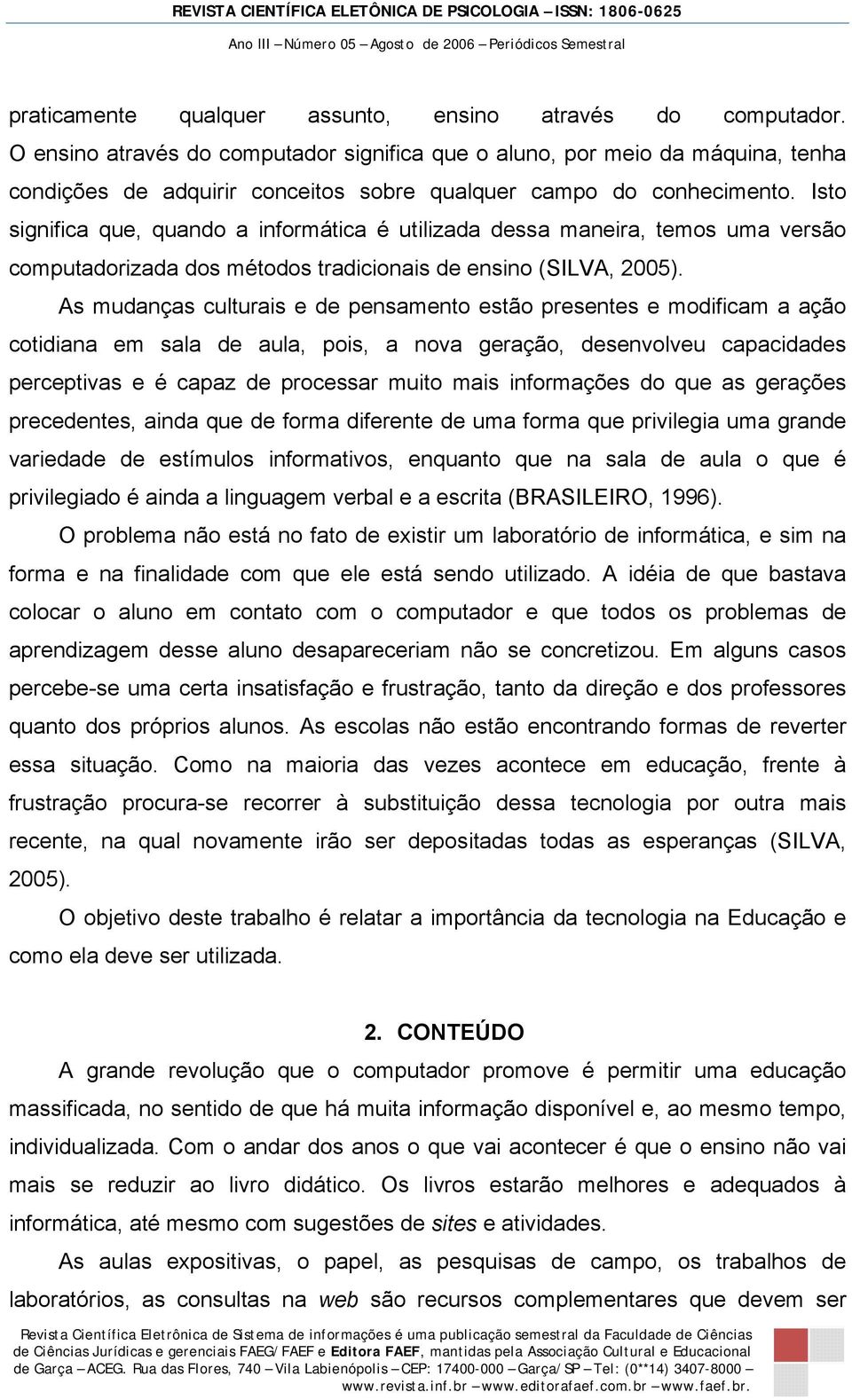 Isto significa que, quando a informática é utilizada dessa maneira, temos uma versão computadorizada dos métodos tradicionais de ensino (SILVA, 2005).