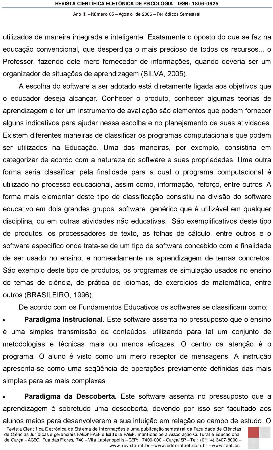 A escolha do software a ser adotado está diretamente ligada aos objetivos que o educador deseja alcançar.