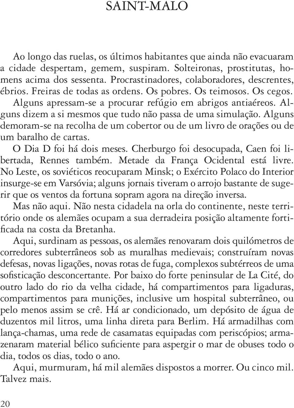 Alguns dizem a si mesmos que tudo não passa de uma simulação. Alguns demoram-se na recolha de um cobertor ou de um livro de orações ou de um baralho de cartas. O Dia D foi há dois meses.