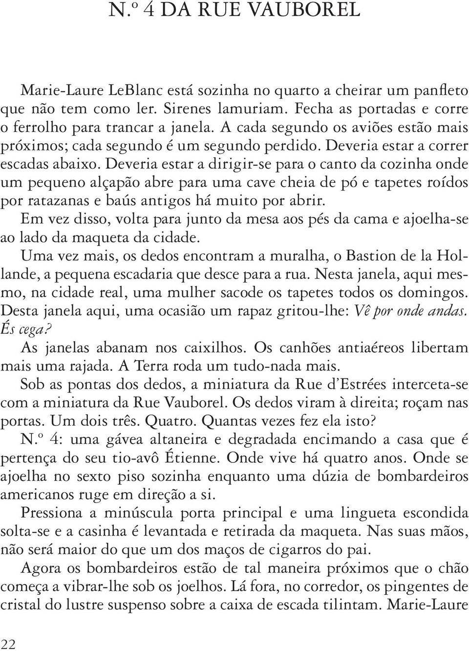 Deveria estar a dirigir-se para o canto da cozinha onde um pequeno alçapão abre para uma cave cheia de pó e tapetes roídos por ratazanas e baús antigos há muito por abrir.