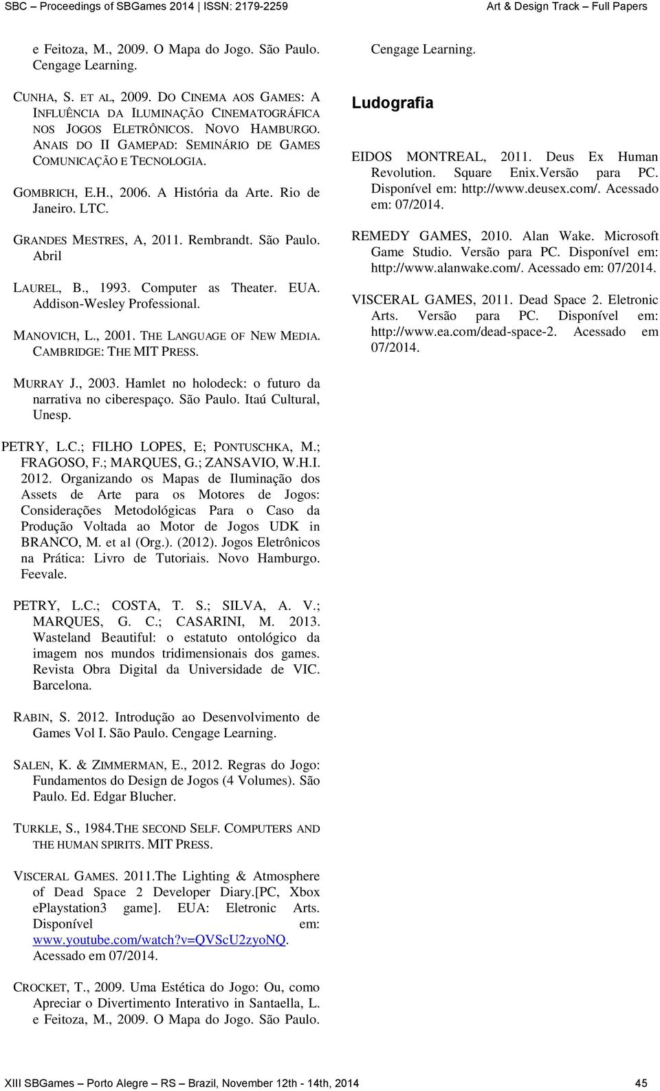 Computer as Theater. EUA. Addison-Wesley Professional. MANOVICH, L., 2001. THE LANGUAGE OF NEW MEDIA. CAMBRIDGE: THE MIT PRESS. Cengage Learning. Ludografia EIDOS MONTREAL, 2011.