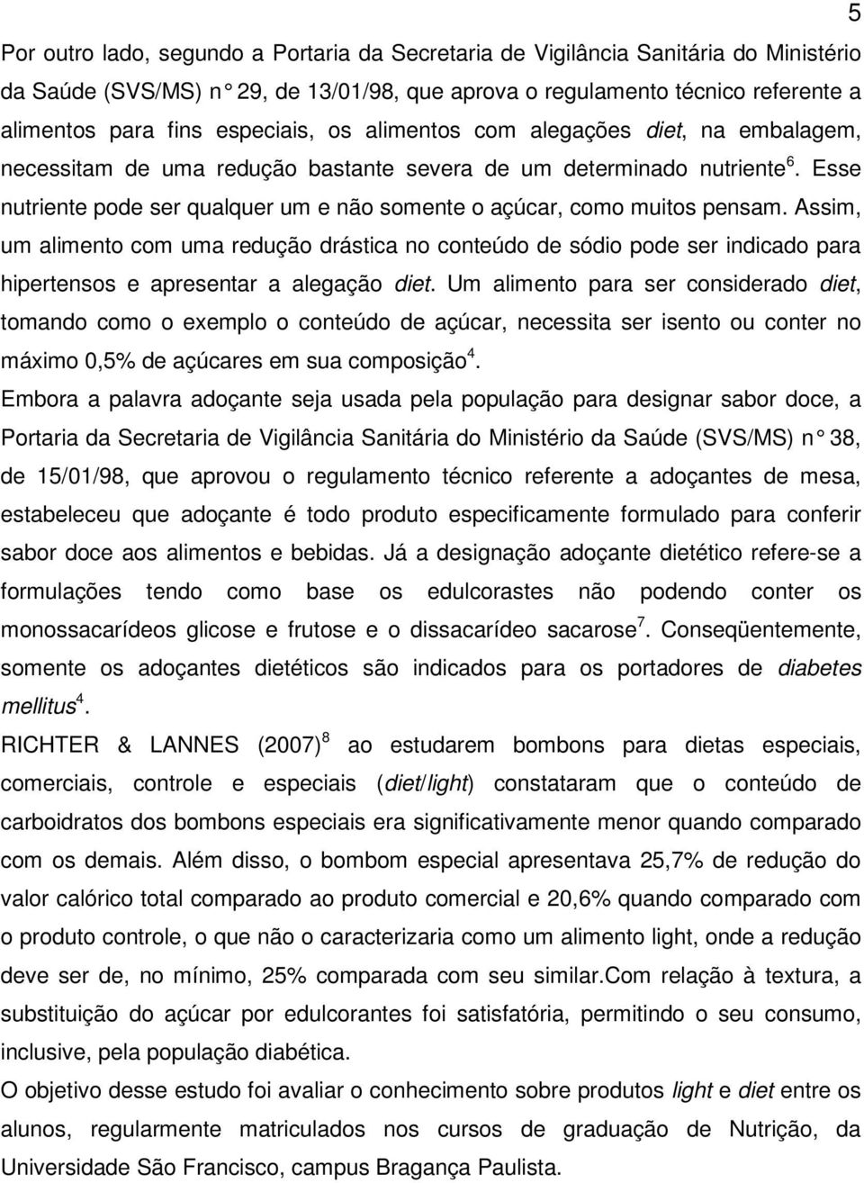 Esse nutriente pode ser qualquer um e não somente o açúcar, como muitos pensam.