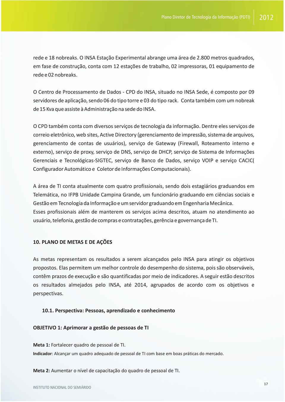 O Centro de Processamento de Dados - CPD do INSA, situado no INSA Sede, é composto por 09 servidores de aplicação, sendo 06 do tipo torre e 03 do tipo rack.