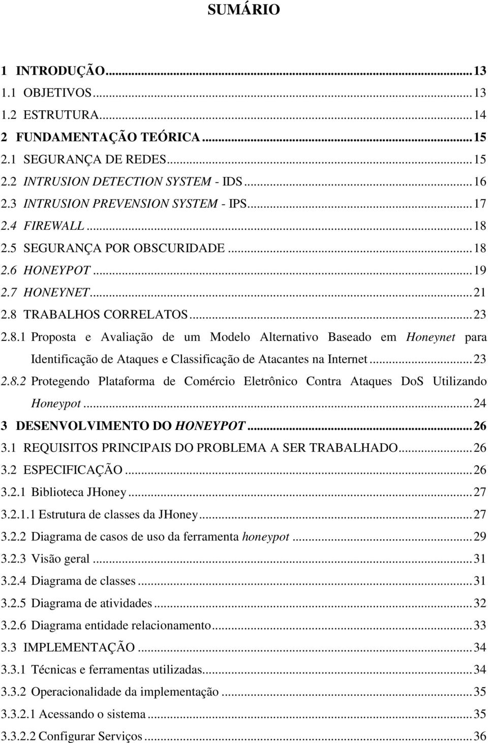 .. 23 2.8.2 Protegendo Plataforma de Comércio Eletrônico Contra Ataques DoS Utilizando Honeypot... 24 3 DESENVOLVIMENTO DO HONEYPOT... 26 3.1 REQUISITOS PRINCIPAIS DO PROBLEMA A SER TRABALHADO... 26 3.2 ESPECIFICAÇÃO.