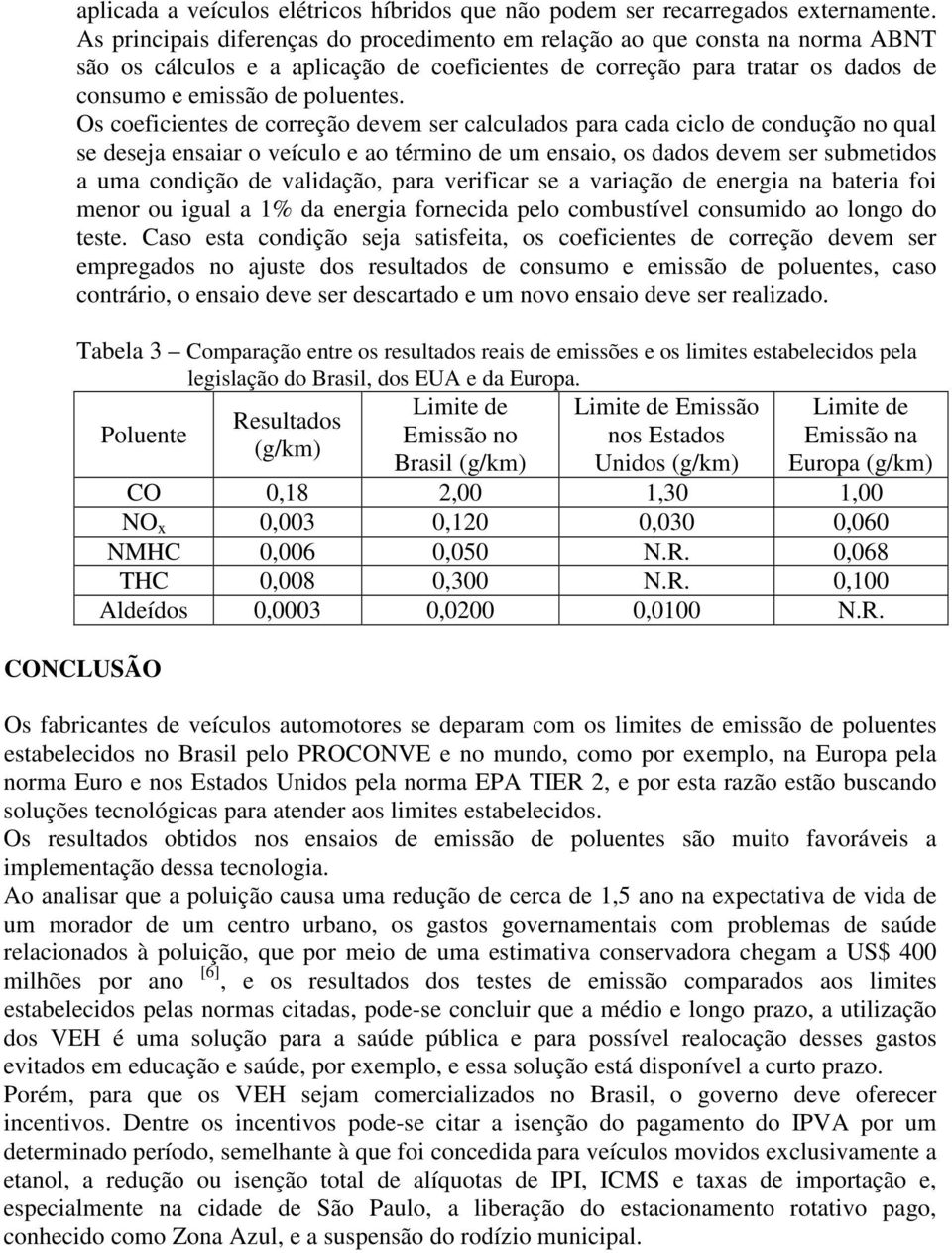 Os coeficientes de correção devem ser calculados para cada ciclo de condução no qual se deseja ensaiar o veículo e ao término de um ensaio, os dados devem ser submetidos a uma condição de validação,