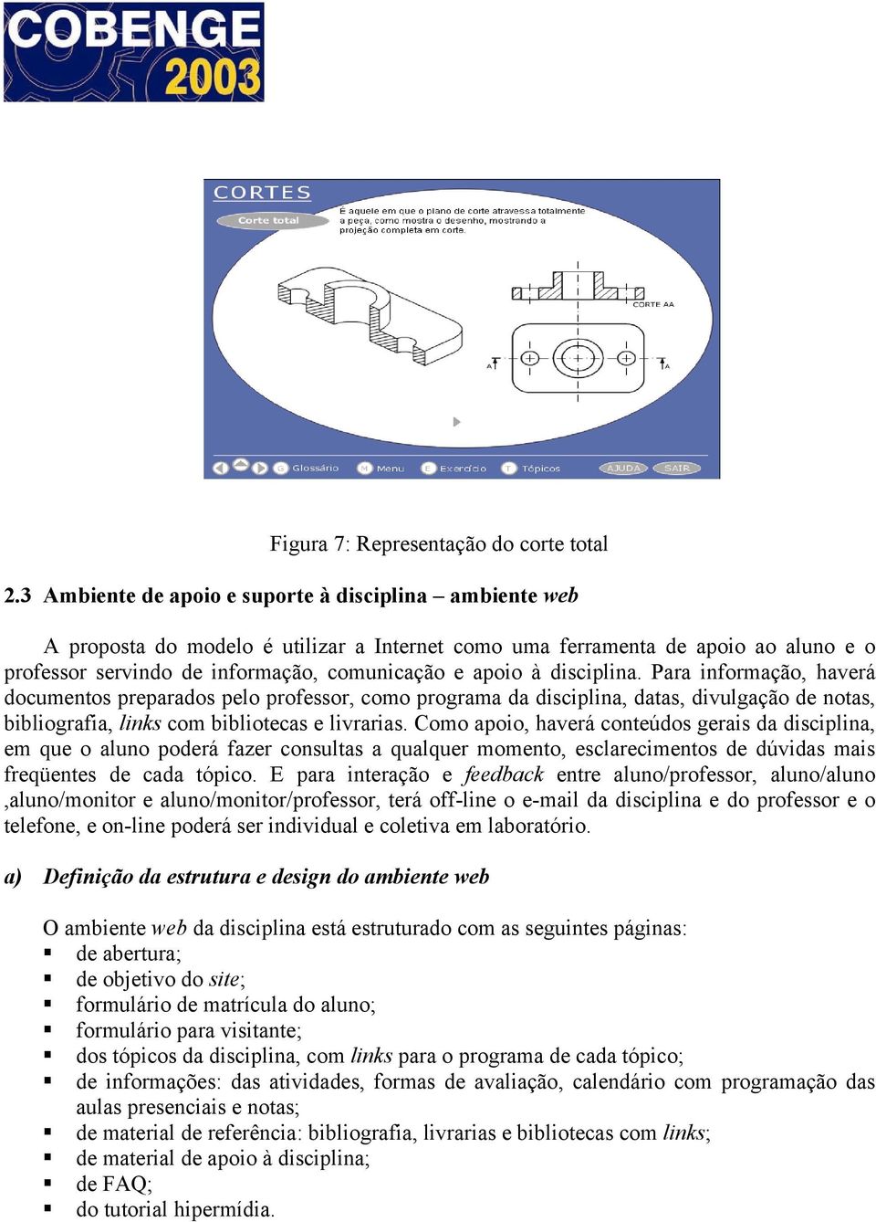 disciplina. Para informação, haverá documentos preparados pelo professor, como programa da disciplina, datas, divulgação de notas, bibliografia, links com bibliotecas e livrarias.