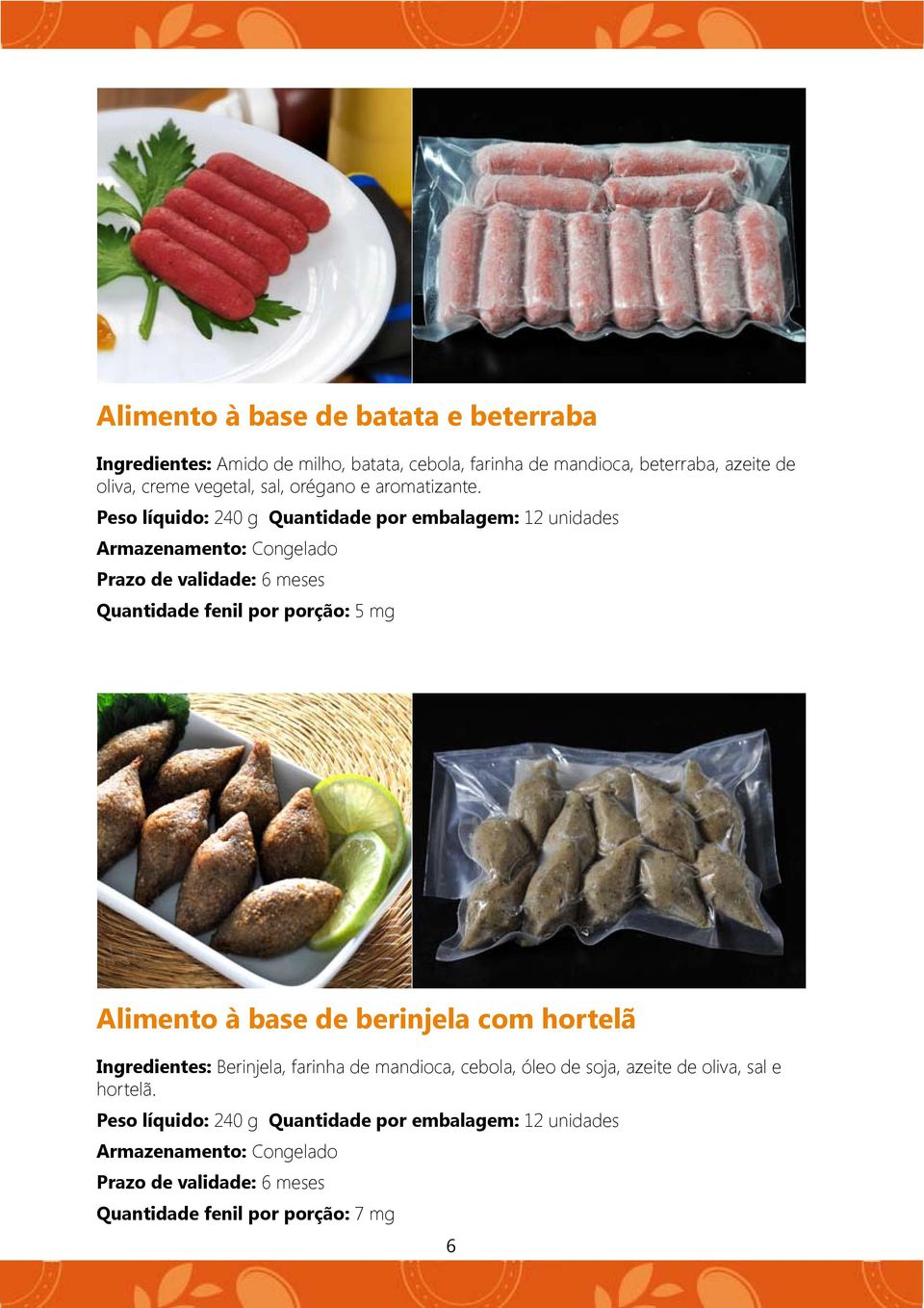 Peso líquido: 240 g Quantidade por embalagem: 12 unidades Quantidade fenil por porção: 5 mg Alimento à base de berinjela com