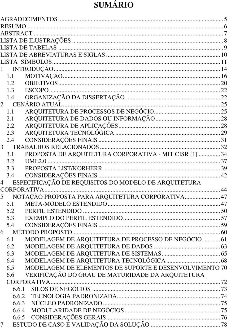 .. 28 2.3 ARQUITETURA TECNOLÓGICA... 29 2.4 CONSIDERAÇÕES FINAIS... 3 3 TRABALHOS RELACIONADOS... 32 3. PROPOSTA DE ARQUITETURA CORPORATIVA - MIT CISR []... 34 3.2 UML2.0... 37 3.