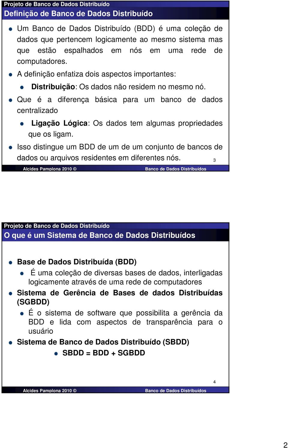 Que é a diferença básica para um banco de dados centralizado Ligação Lógica: Os dados tem algumas propriedades que os ligam.