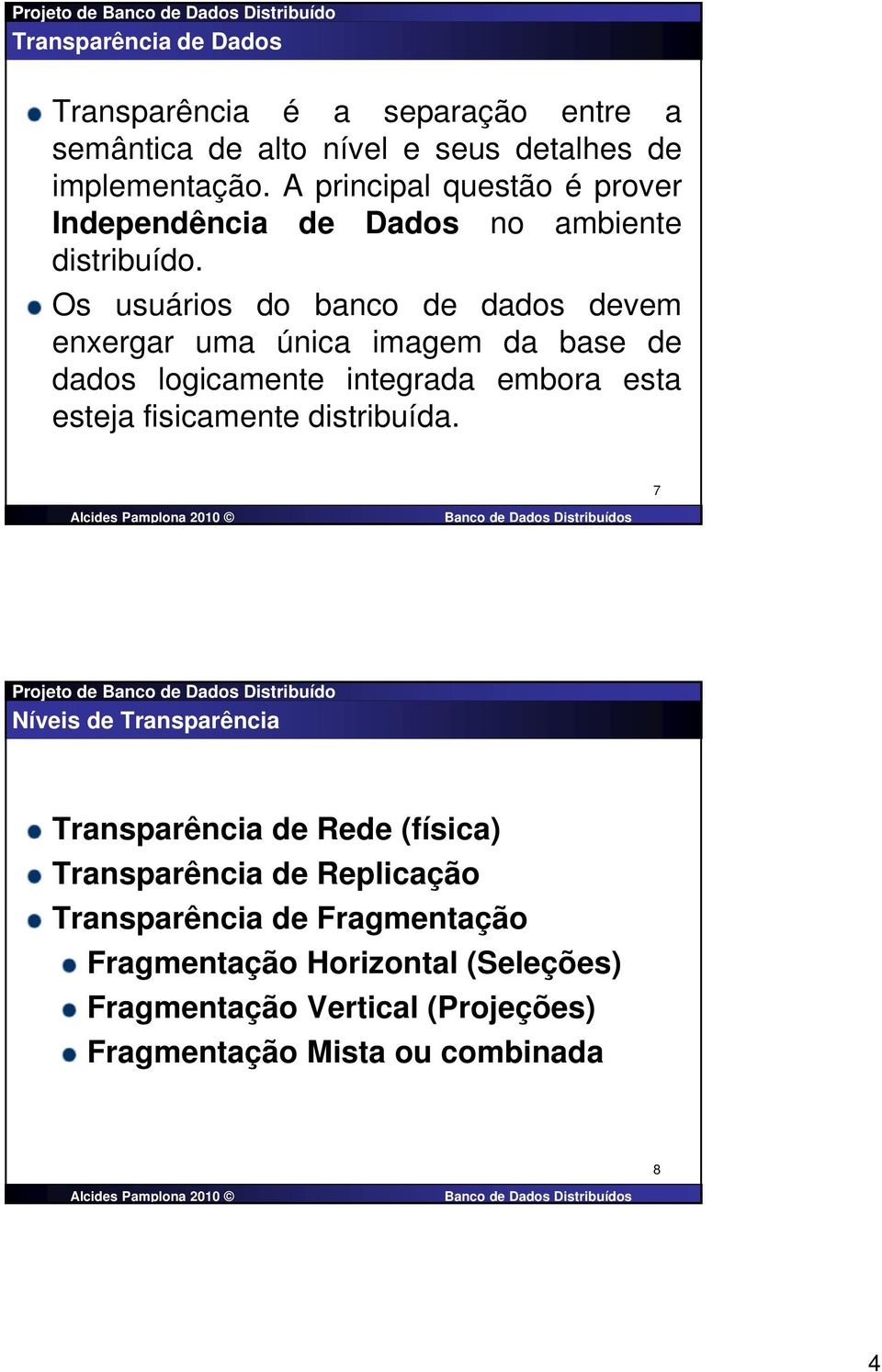 Os usuários do banco de dados devem enxergar uma única imagem da base de dados logicamente integrada embora esta esteja fisicamente