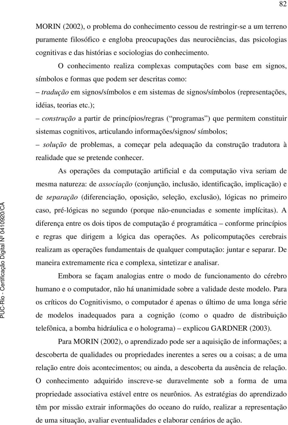 O conhecimento realiza complexas computações com base em signos, símbolos e formas que podem ser descritas como: tradução em signos/símbolos e em sistemas de signos/símbolos (representações, idéias,