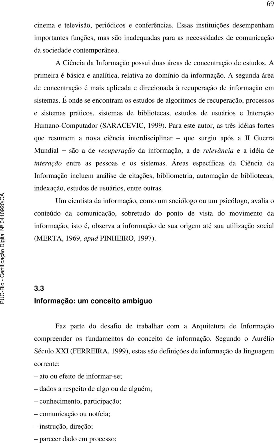 A segunda área de concentração é mais aplicada e direcionada à recuperação de informação em sistemas.