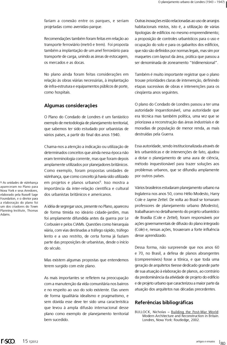 Outras inovações estão relacionadas ao uso de arranjos habitacionais mistos, isto é, a utilização de várias tipologias de edifícios no mesmo empreendimento; a proposição de controles urbanísticos