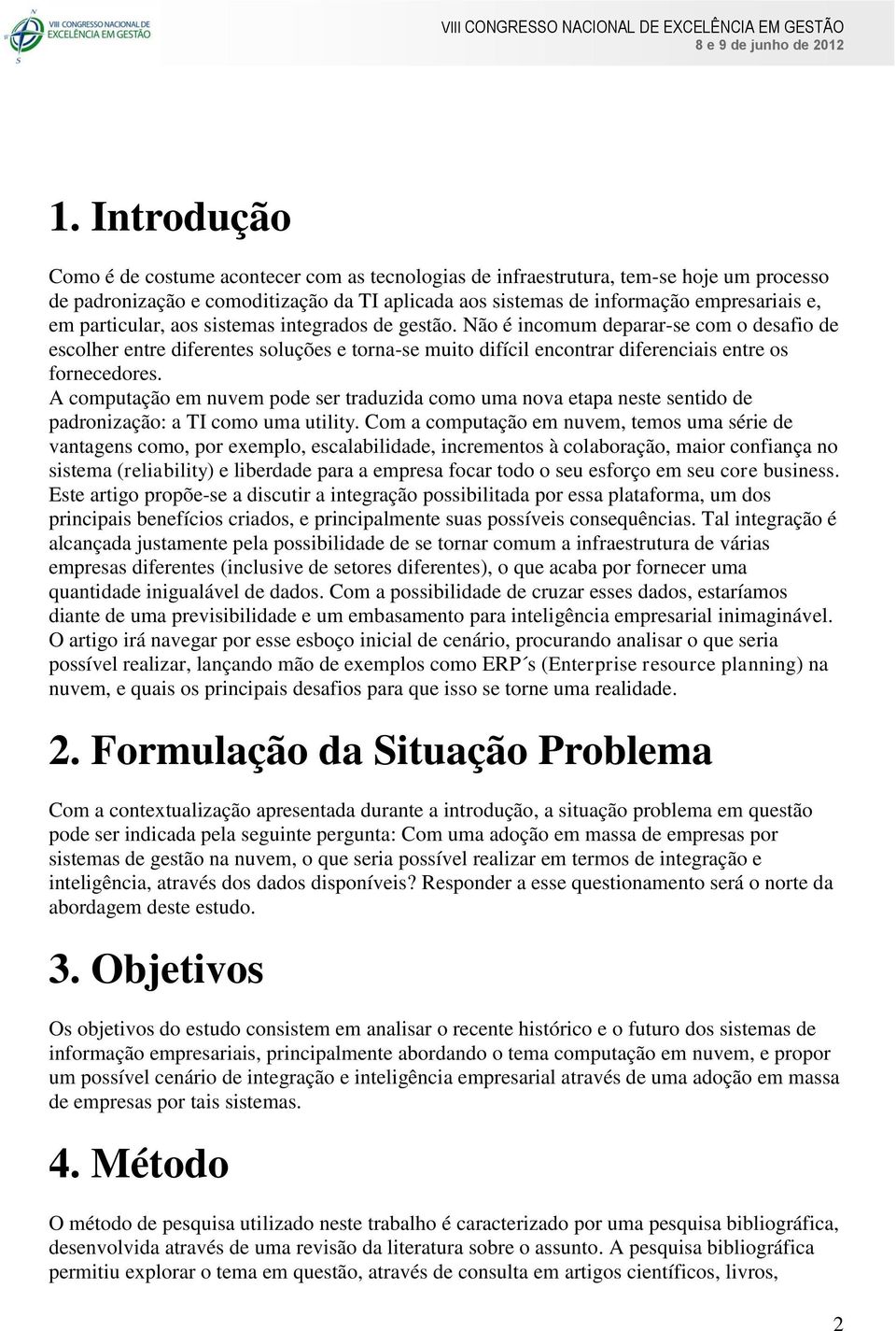 A computação em nuvem pode ser traduzida como uma nova etapa neste sentido de padronização: a TI como uma utility.