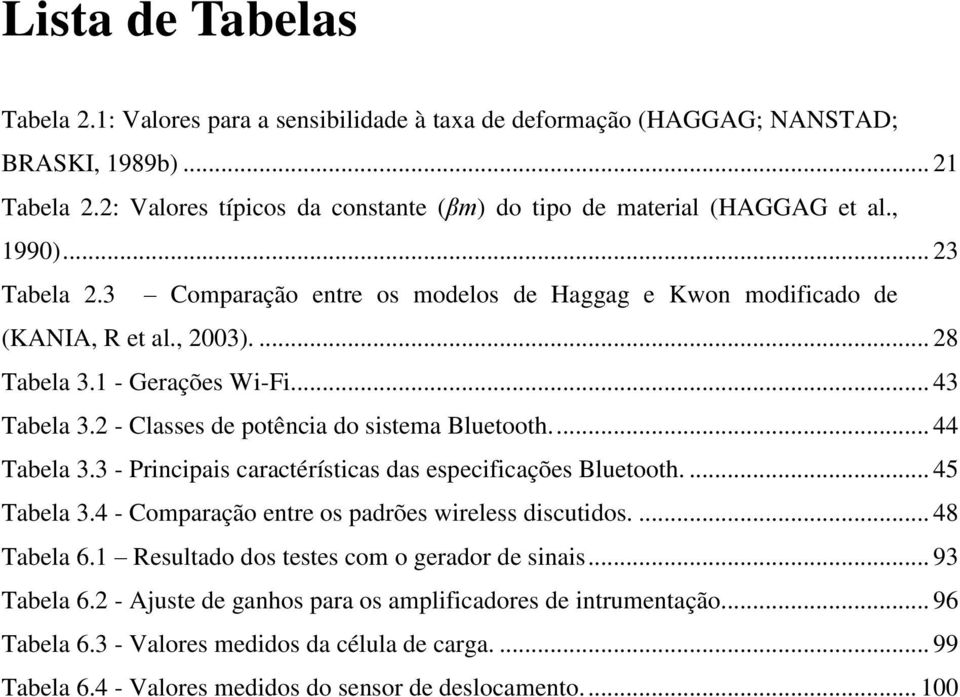 2 - Classes de potência do sistema Bluetooth.... 44 Tabela 3.3 - Principais caractérísticas das especificações Bluetooth.... 45 Tabela 3.4 - Comparação entre os padrões wireless discutidos.