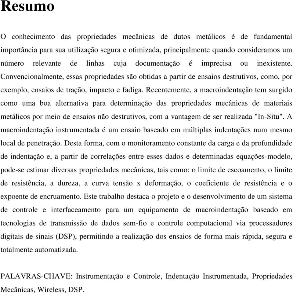 Recentemente, a macroindentação tem surgido como uma boa alternativa para determinação das propriedades mecânicas de materiais metálicos por meio de ensaios não destrutivos, com a vantagem de ser