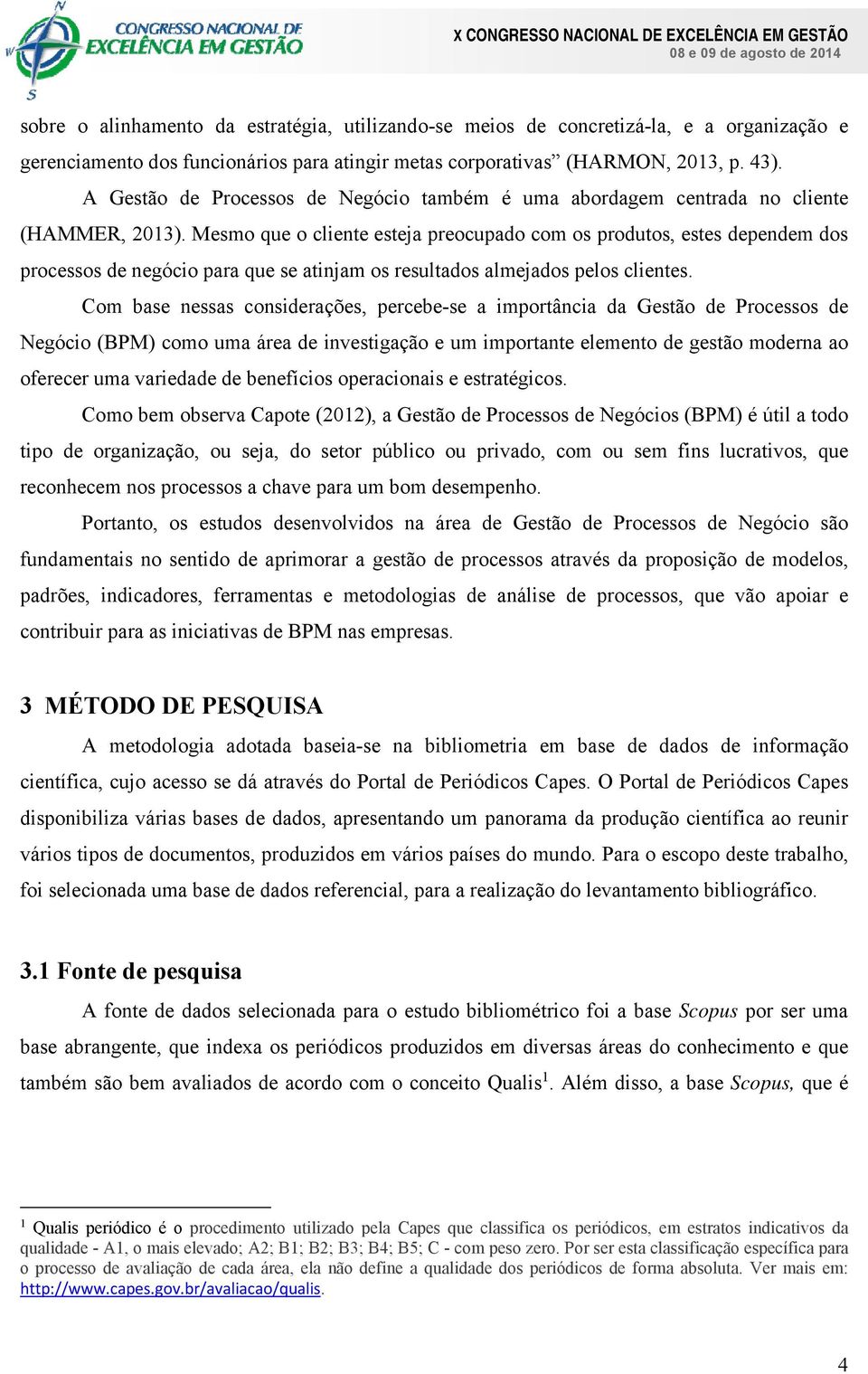 Mesmo que o cliente esteja preocupado com os produtos, estes dependem dos processos de negócio para que se atinjam os resultados almejados pelos clientes.