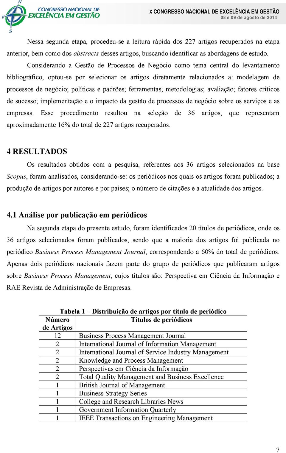 políticas e padrões; ferramentas; metodologias; avaliação; fatores críticos de sucesso; implementação e o impacto da gestão de processos de negócio sobre os serviços e as empresas.