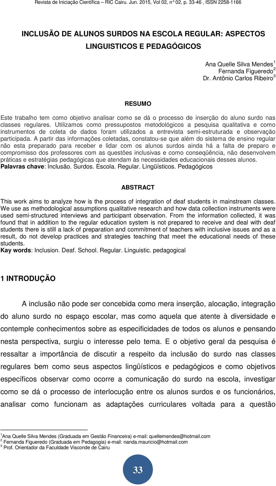 Utilizamos como pressupostos metodológicos a pesquisa qualitativa e como instrumentos de coleta de dados foram utilizados a entrevista semi-estruturada e observação participada.