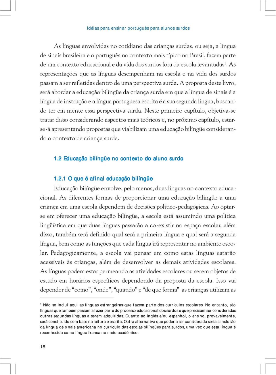 As representações que as línguas desempenham na escola e na vida dos surdos passam a ser refletidas dentro de uma perspectiva surda.