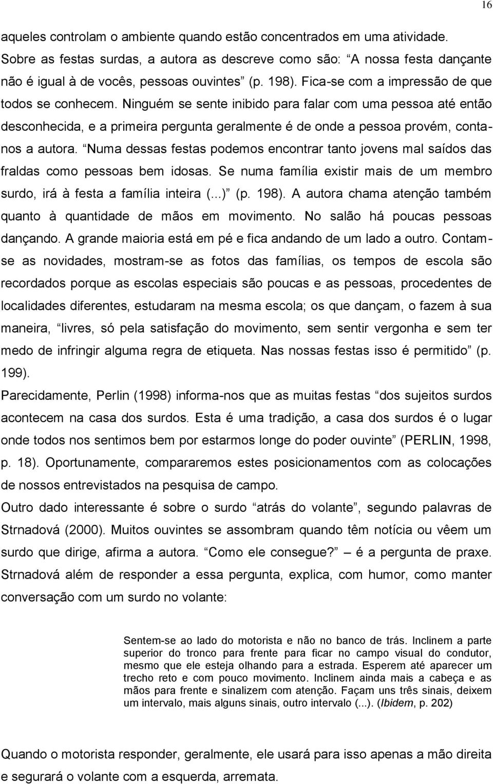 Ninguém se sente inibido para falar com uma pessoa até então desconhecida, e a primeira pergunta geralmente é de onde a pessoa provém, contanos a autora.