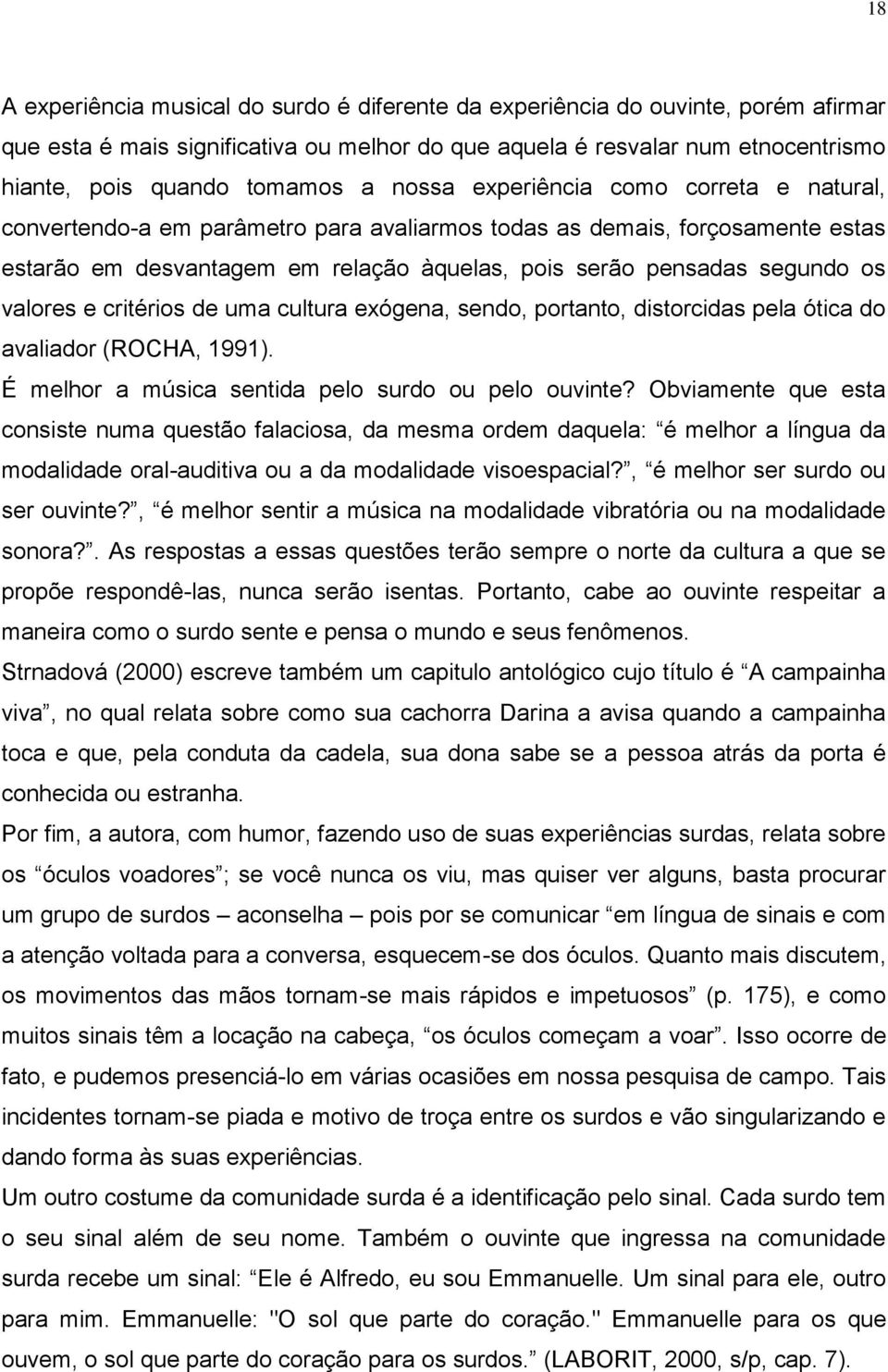 valores e critérios de uma cultura exógena, sendo, portanto, distorcidas pela ótica do avaliador (ROCHA, 1991). É melhor a música sentida pelo surdo ou pelo ouvinte?