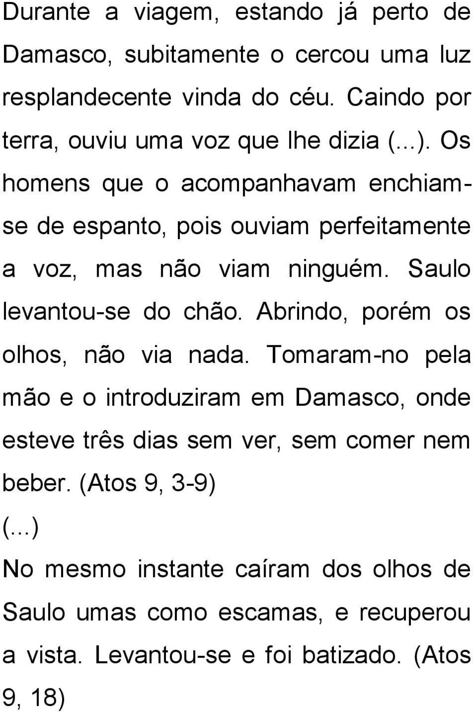 Os homens que o acompanhavam enchiamse de espanto, pois ouviam perfeitamente a voz, mas não viam ninguém. Saulo levantou-se do chão.