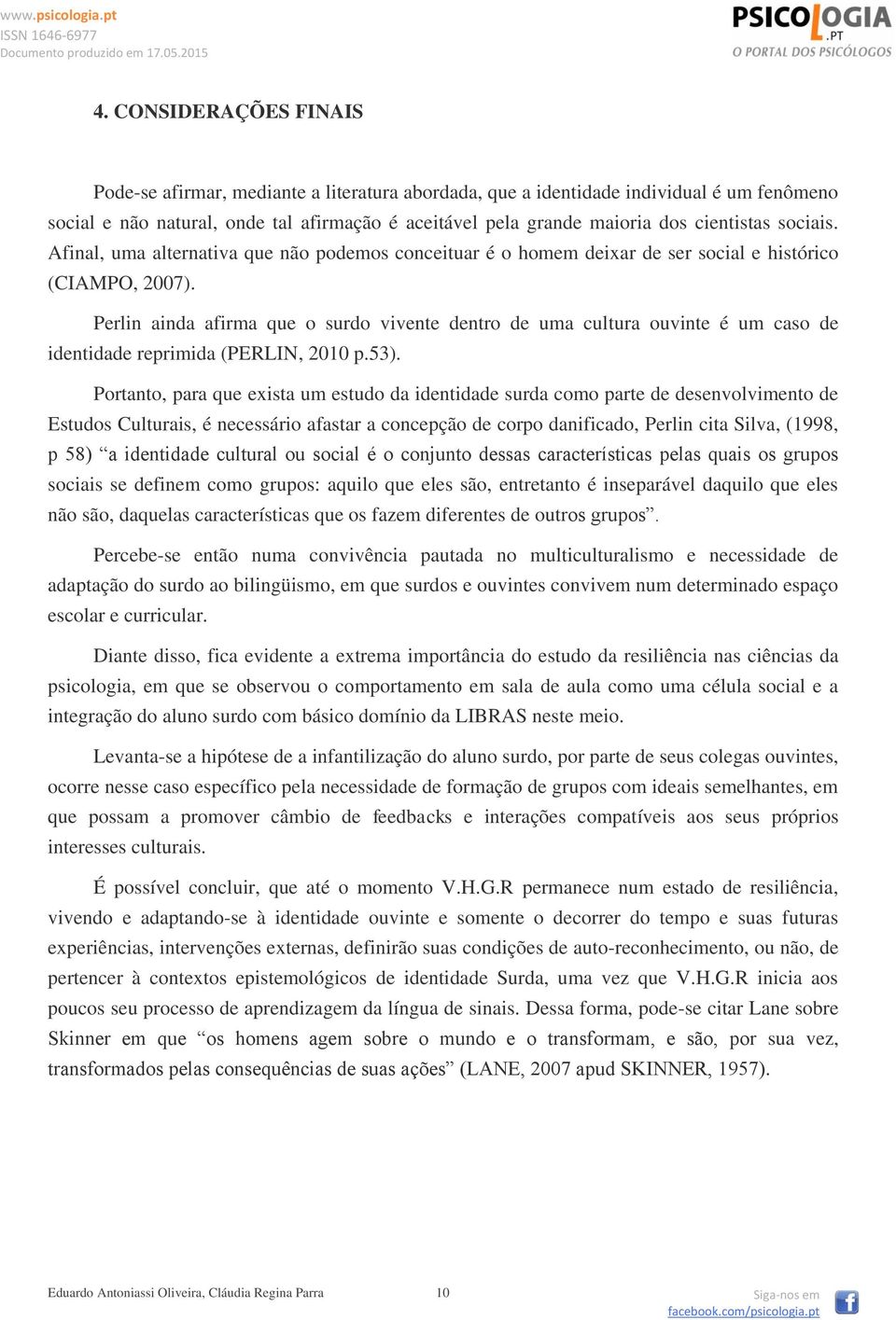 Perlin ainda afirma que o surdo vivente dentro de uma cultura ouvinte é um caso de identidade reprimida (PERLIN, 2010 p.53).