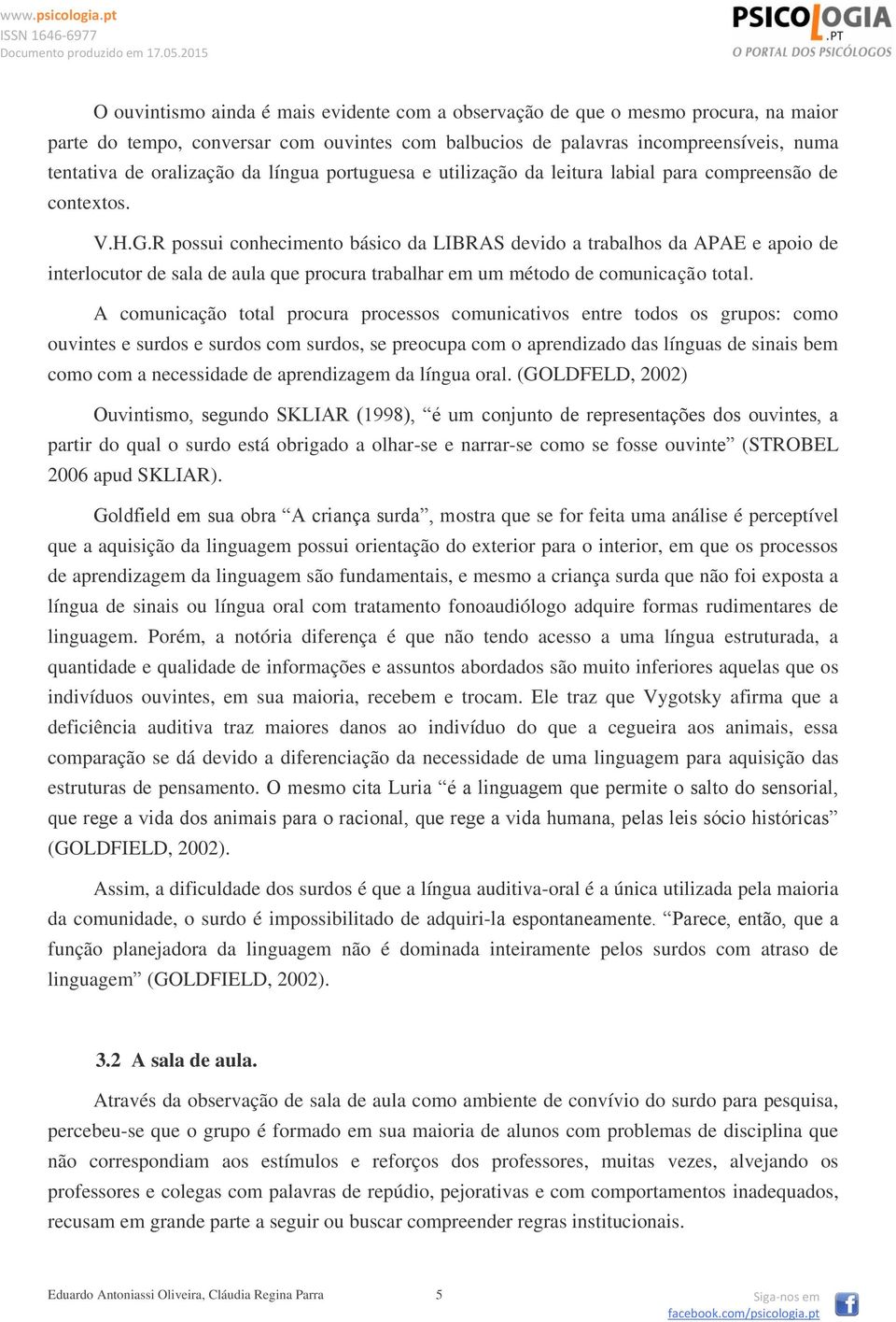 R possui conhecimento básico da LIBRAS devido a trabalhos da APAE e apoio de interlocutor de sala de aula que procura trabalhar em um método de comunicação total.