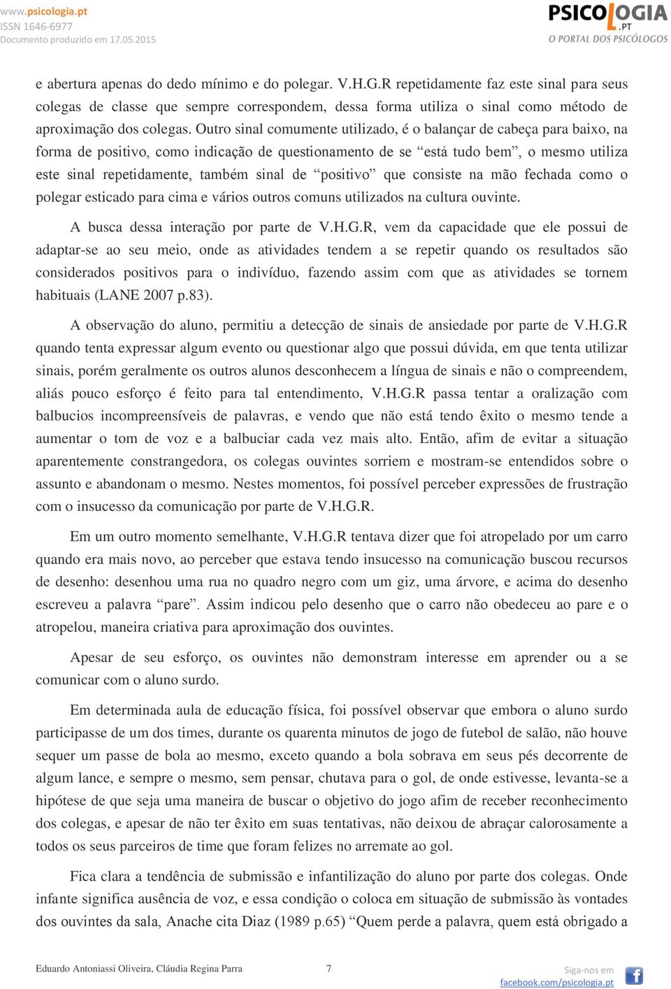 Outro sinal comumente utilizado, é o balançar de cabeça para baixo, na forma de positivo, como indicação de questionamento de se está tudo bem, o mesmo utiliza este sinal repetidamente, também sinal