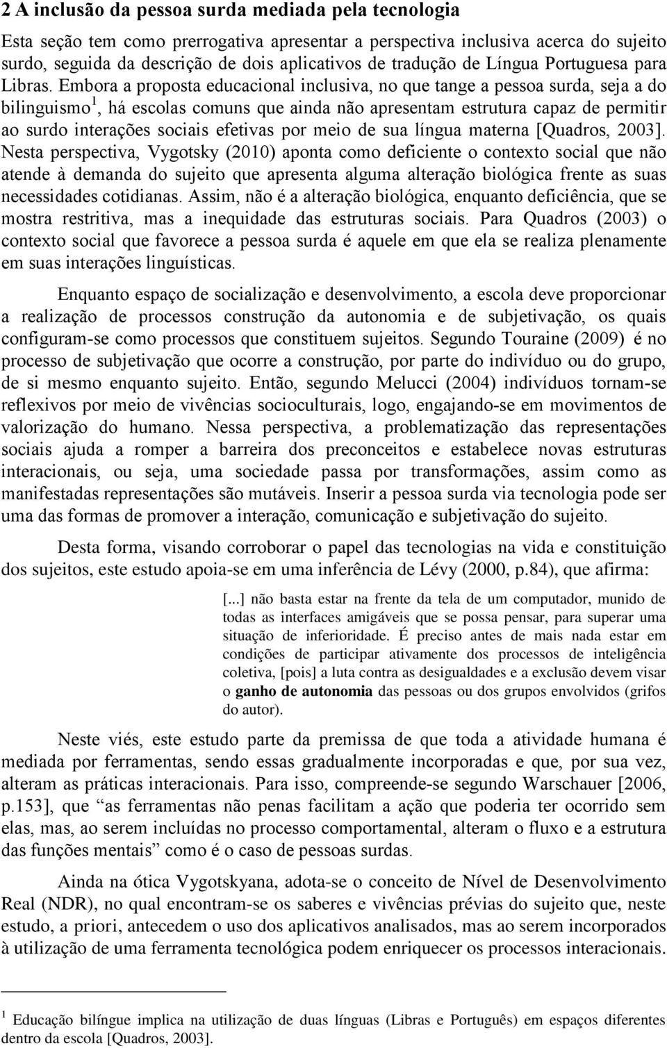 Embora a proposta educacional inclusiva, no que tange a pessoa surda, seja a do bilinguismo 1, há escolas comuns que ainda não apresentam estrutura capaz de permitir ao surdo interações sociais